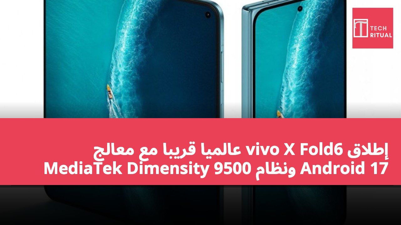 إطلاق vivo X Fold6 عالميًا قريبًا مع معالج MediaTek Dimensity 9500 ونظام Android 17