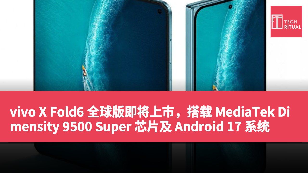 vivo X Fold6 全球版即将上市，搭载 MediaTek Dimensity 9500 Super 芯片及 Android 17 系统