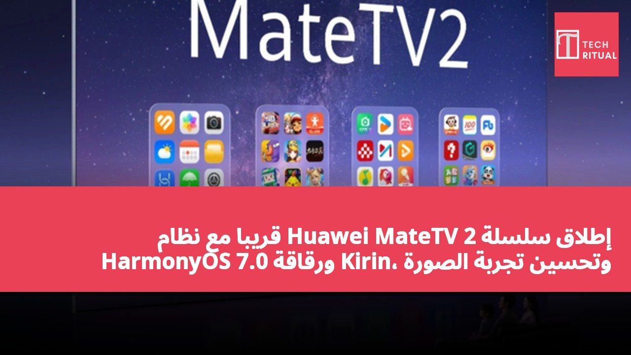 إطلاق سلسلة Huawei MateTV 2 قريبًا مع نظام HarmonyOS 7.0 ورقاقة Kirin، وتحسين تجربة الصورة والصوت