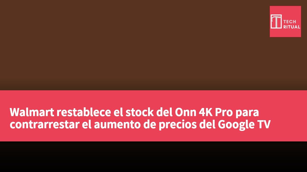 Walmart restablece el stock del Onn 4K Pro para contrarrestar el aumento de precios del Google TV Streamer