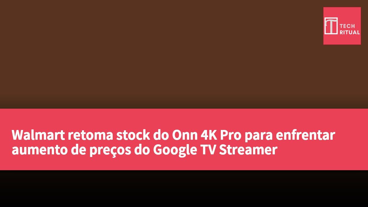 Walmart retoma stock do Onn 4K Pro para enfrentar aumento de preços do Google TV Streamer