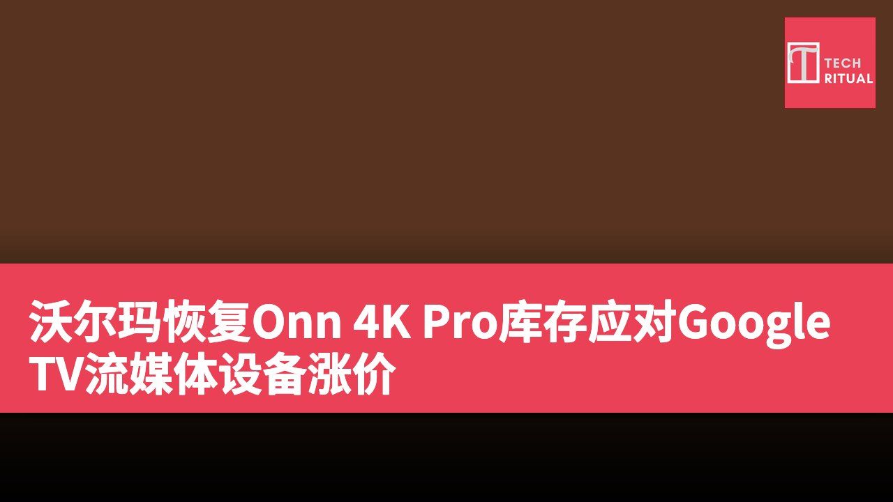 沃尔玛恢复Onn 4K Pro库存应对Google TV流媒体设备涨价