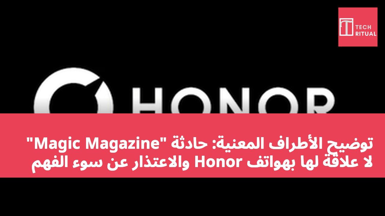 توضيح الأطراف المعنية: حادثة "Magic Magazine" لا علاقة لها بهواتف Honor والاعتذار عن سوء الفهم