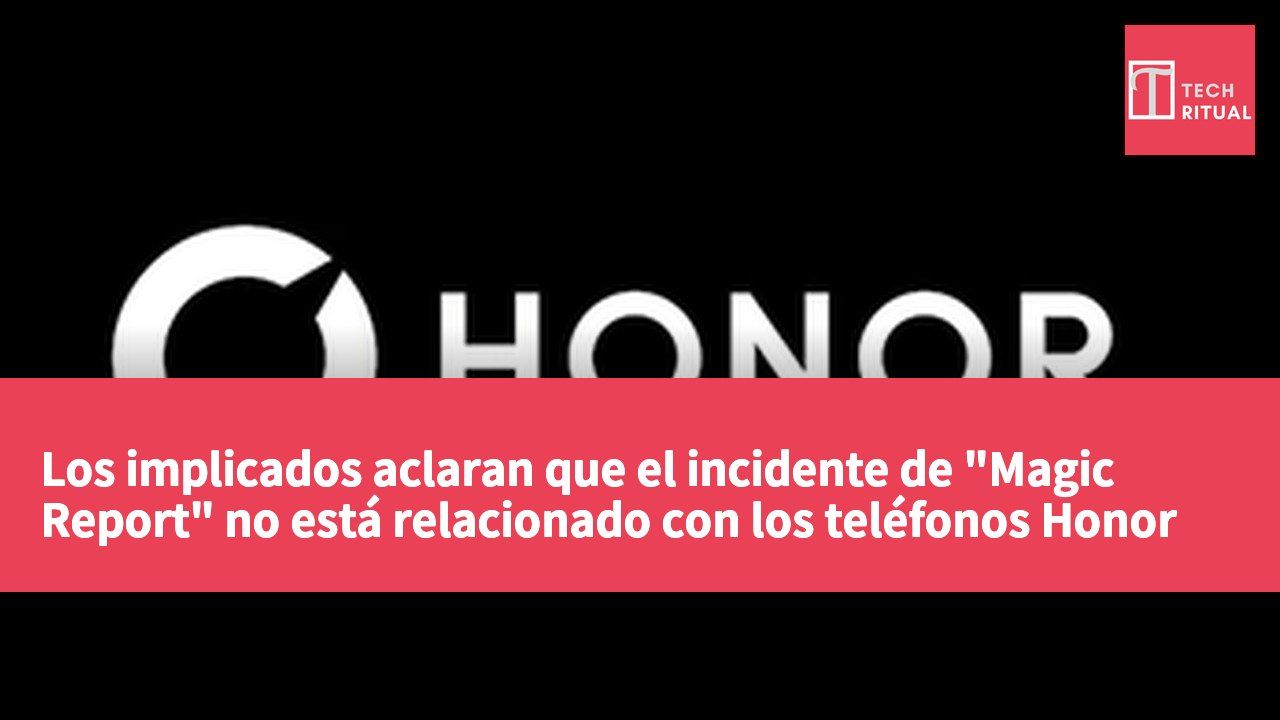 Los implicados aclaran que el incidente de "Magic Report" no está relacionado con los teléfonos Honor y piden disculpas por la confusión.