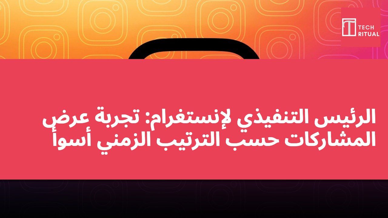 الرئيس التنفيذي لإنستغرام: تجربة عرض المشاركات حسب الترتيب الزمني أسوأ
