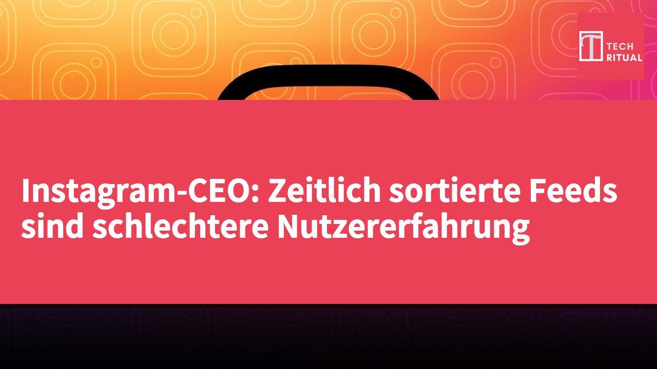 Instagram-CEO: Zeitlich sortierte Feeds sind schlechtere Nutzererfahrung
