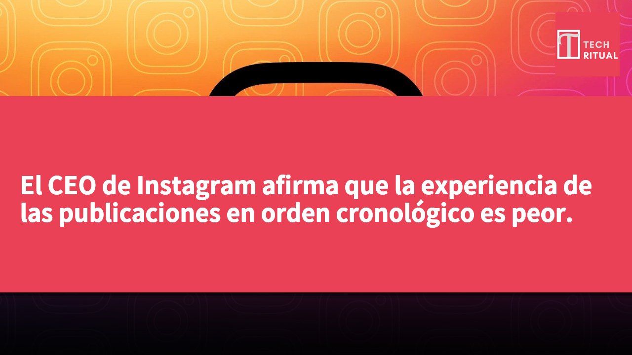 El CEO de Instagram afirma que la experiencia de las publicaciones en orden cronológico es peor.
