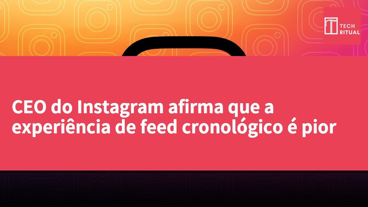 CEO do Instagram afirma que a experiência de feed cronológico é pior