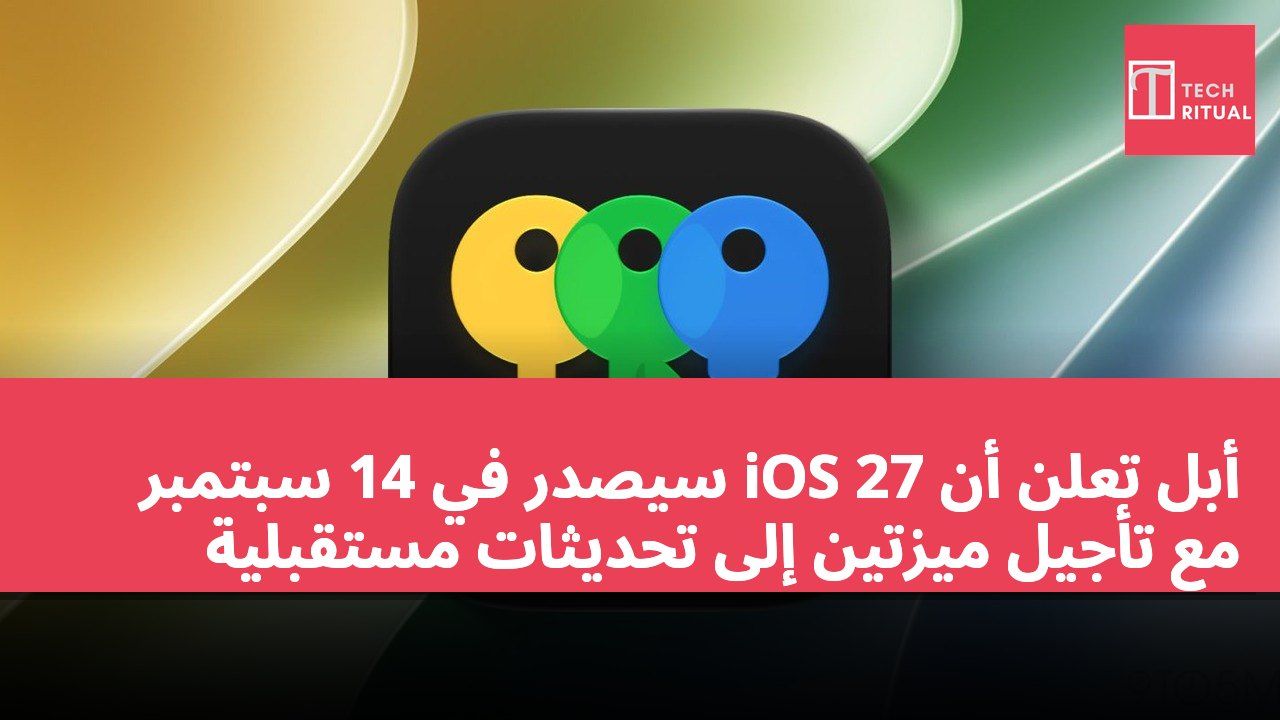 أبل تعلن أن iOS 27 سيصدر في 14 سبتمبر مع تأجيل ميزتين إلى تحديثات مستقبلية