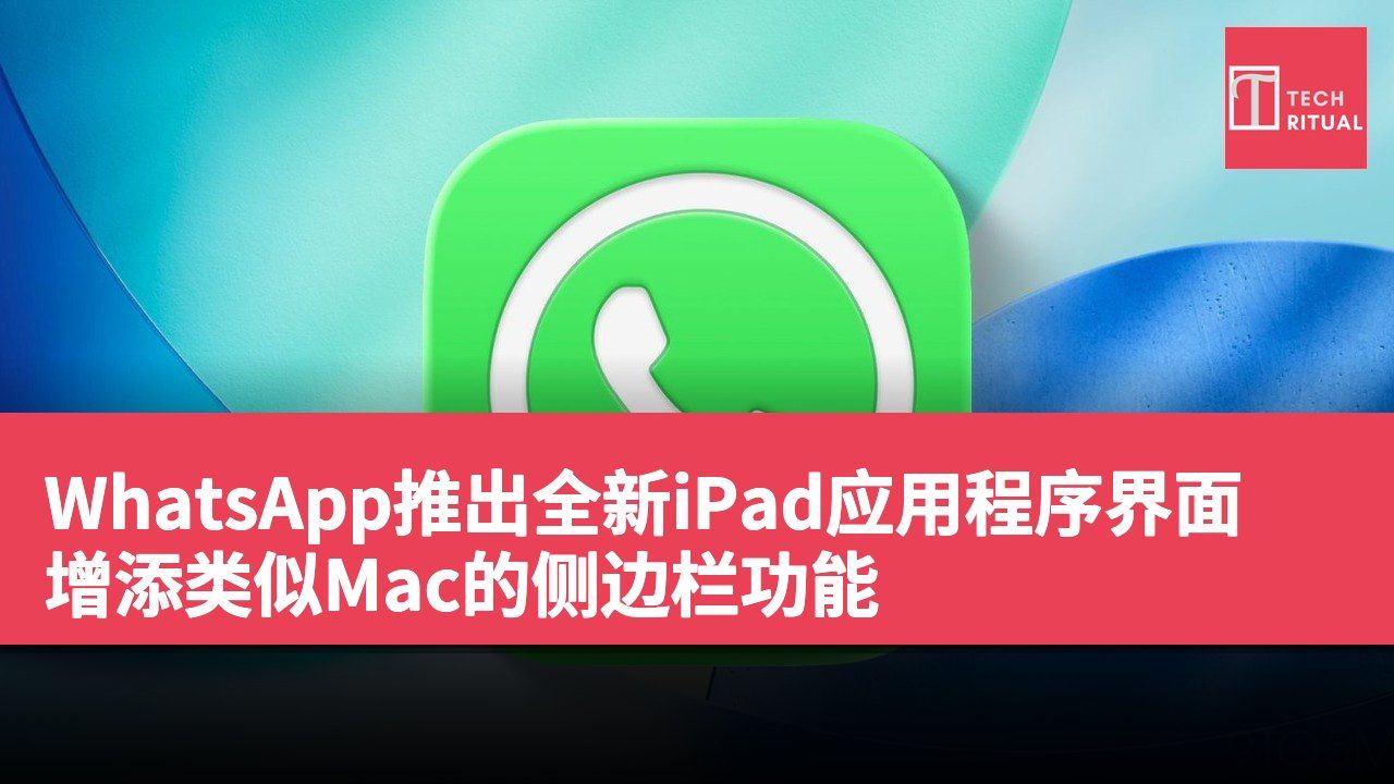 WhatsApp推出全新iPad应用程序界面 增添类似Mac的侧边栏功能