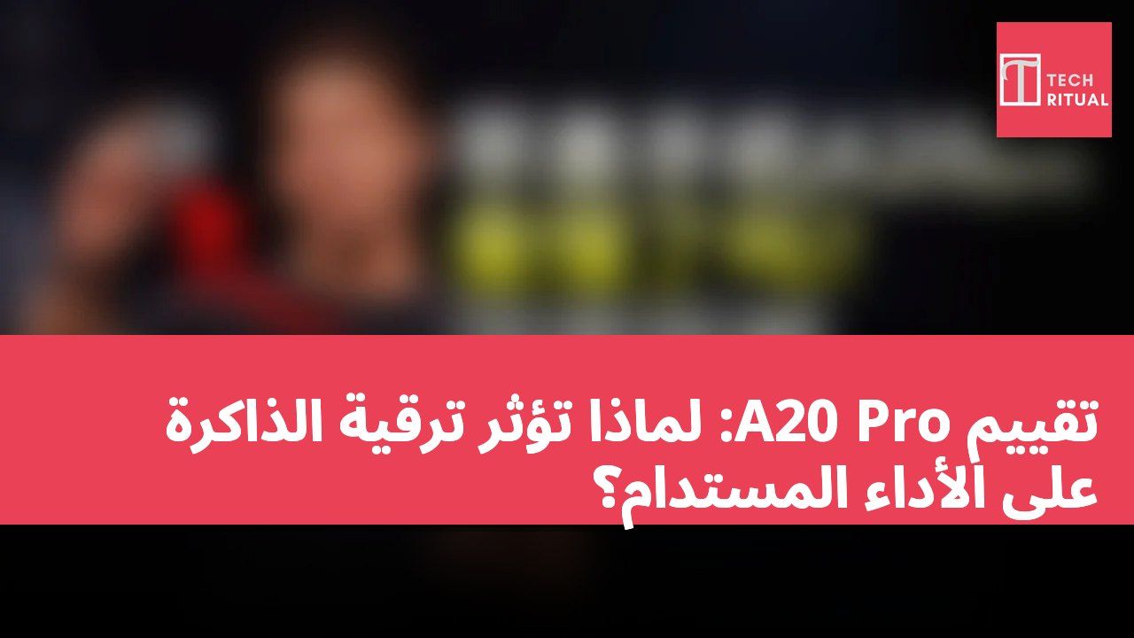 تقييم A20 Pro: لماذا تؤثر ترقية الذاكرة على الأداء المستدام؟