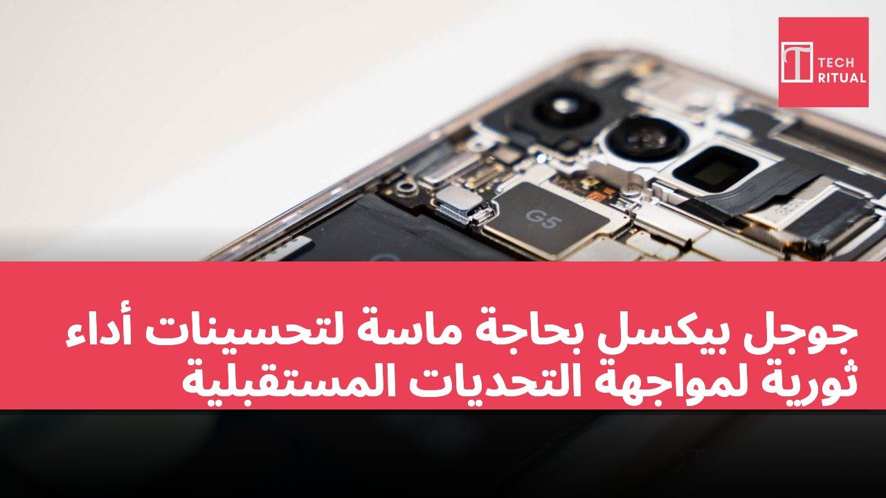 جوجل بيكسل بحاجة ماسة لتحسينات أداء ثورية لمواجهة التحديات المستقبلية