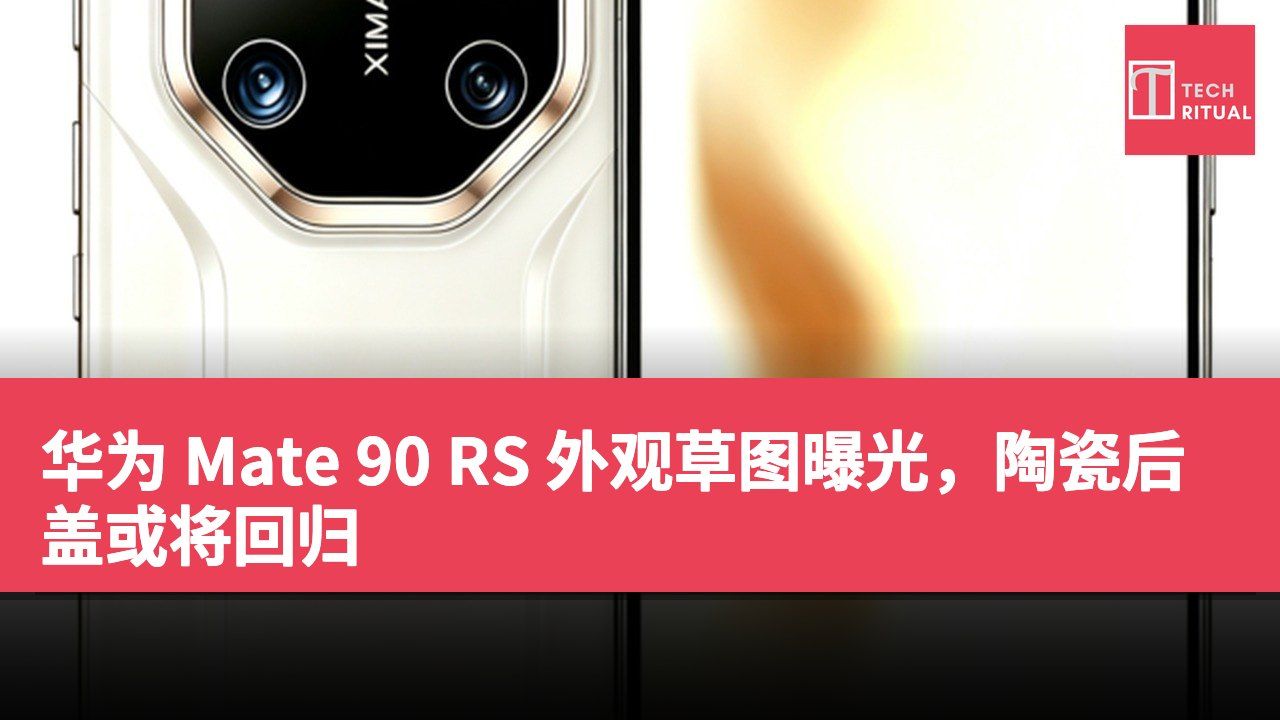 华为 Mate 90 RS 外观草图曝光，陶瓷后盖或将回归