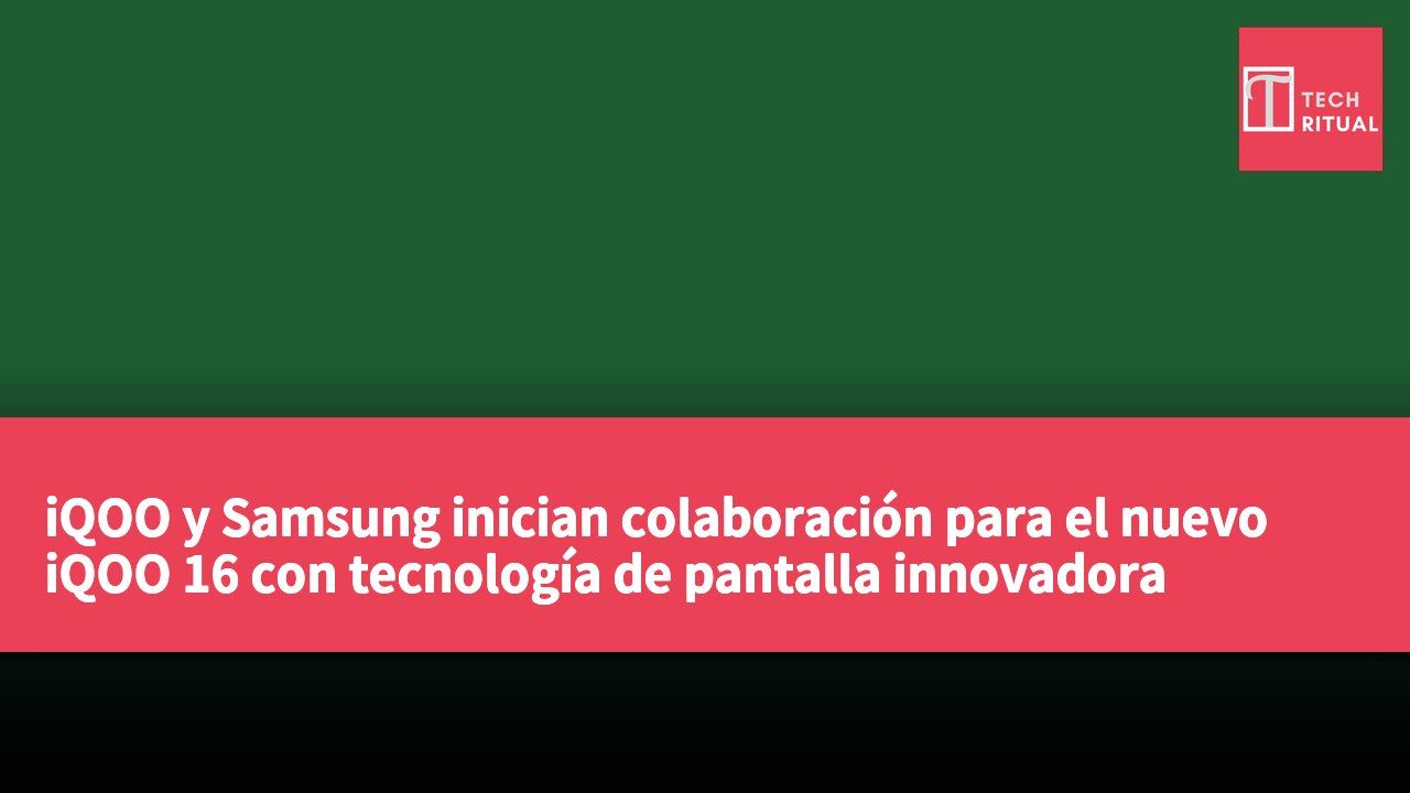 iQOO y Samsung inician colaboración para el nuevo iQOO 16 con tecnología de pantalla innovadora