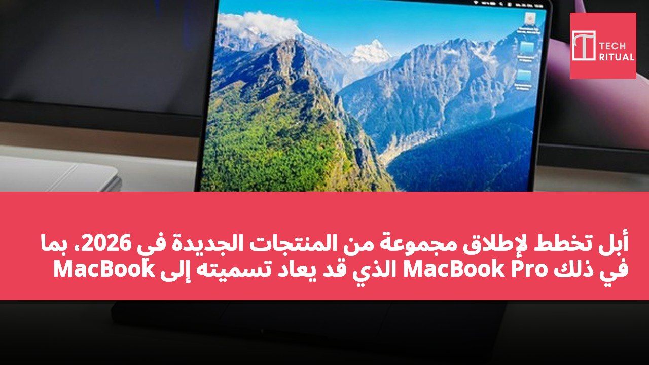 أبل تخطط لإطلاق مجموعة من المنتجات الجديدة في 2026، بما في ذلك MacBook Pro الذي قد يُعاد تسميته إلى MacBook Ultra.