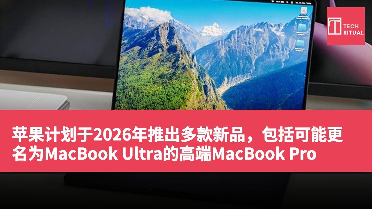 苹果计划于2026年推出多款新品，包括可能更名为MacBook Ultra的高端MacBook Pro