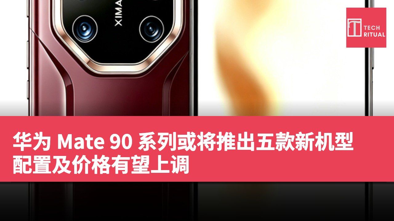 华为 Mate 90 系列或将推出五款新机型 配置及价格有望上调