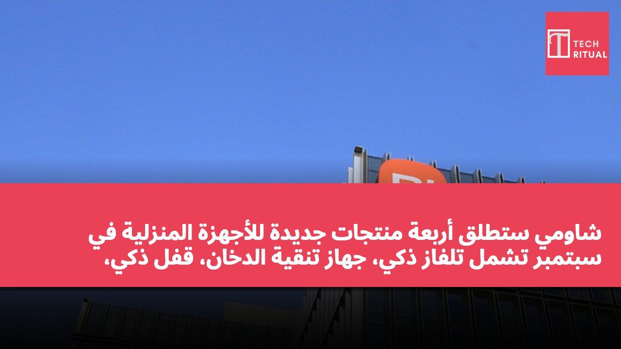 شاومي ستطلق أربعة منتجات جديدة للأجهزة المنزلية في سبتمبر تشمل تلفاز ذكي، جهاز تنقية الدخان، قفل ذكي، وروبوت مسح وتنظيف.