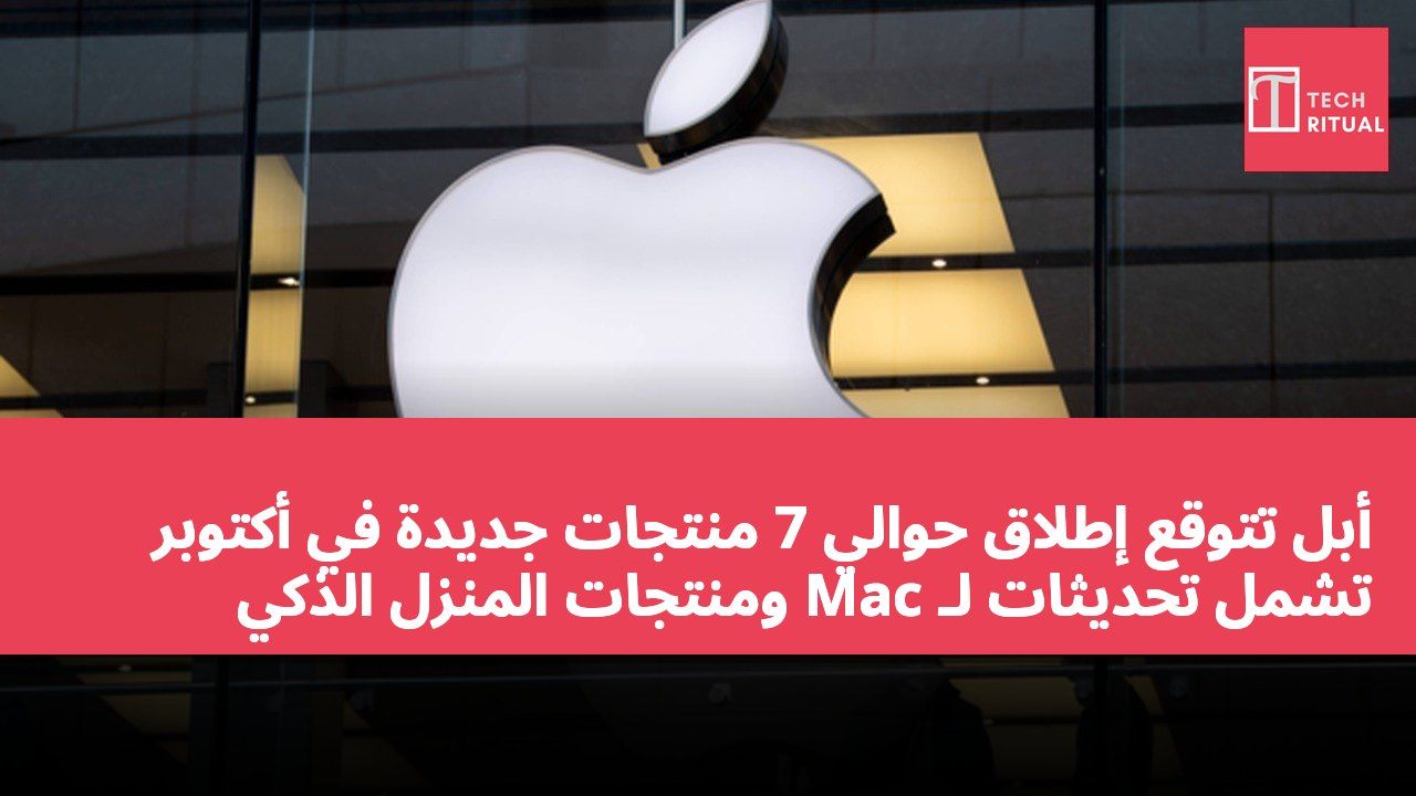 أبل تتوقع إطلاق حوالي 7 منتجات جديدة في أكتوبر تشمل تحديثات لـ Mac ومنتجات المنزل الذكي