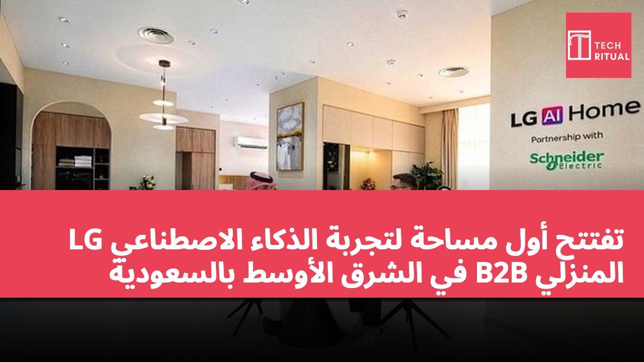 LG تفتتح أول مساحة لتجربة الذكاء الاصطناعي المنزلي B2B في الشرق الأوسط بالسعودية