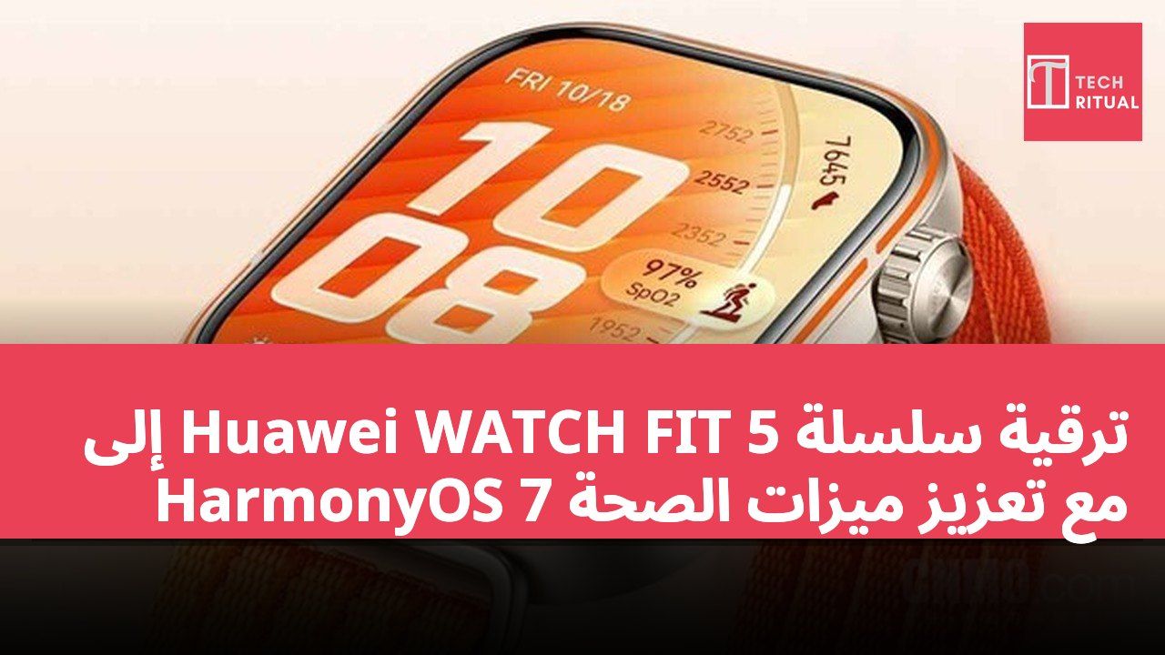 ترقية سلسلة Huawei WATCH FIT 5 إلى HarmonyOS 7 مع تعزيز ميزات الصحة