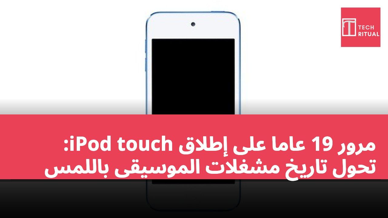 مرور 19 عاماً على إطلاق iPod touch: تحول تاريخ مشغلات الموسيقى باللمس