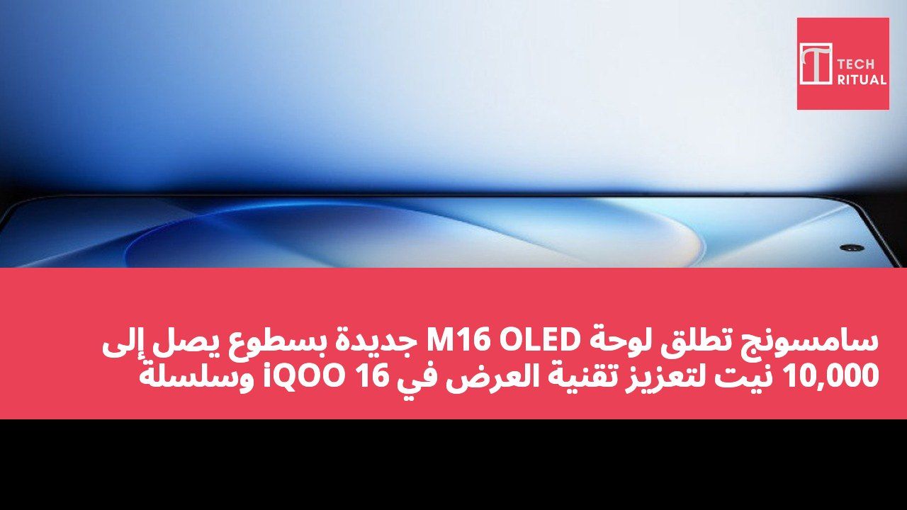 سامسونج تطلق لوحة M16 OLED جديدة بسطوع يصل إلى 10,000 نيت لتعزيز تقنية العرض في iQOO 16 وسلسلة Galaxy S27