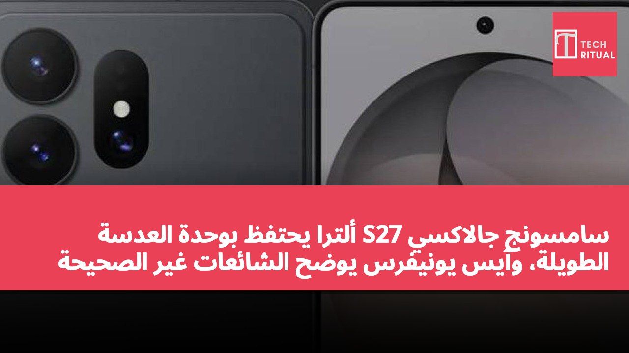 سامسونج جالاكسي S27 ألترا يحتفظ بوحدة العدسة الطويلة، وآيس يونيفرس يوضح الشائعات غير الصحيحة