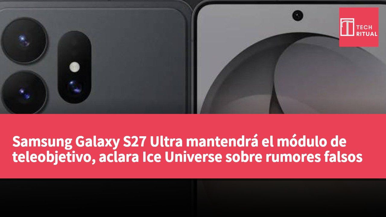 Samsung Galaxy S27 Ultra mantendrá el módulo de teleobjetivo, aclara Ice Universe sobre rumores falsos