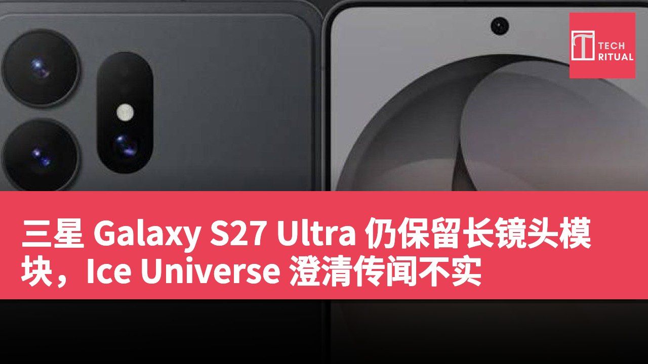 三星 Galaxy S27 Ultra 仍保留长镜头模块，Ice Universe 澄清传闻不实