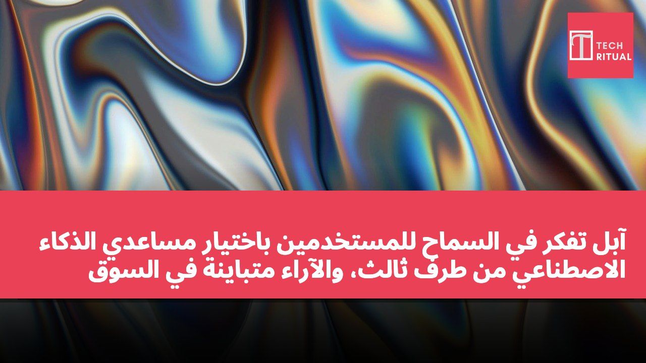 آبل تفكر في السماح للمستخدمين باختيار مساعدي الذكاء الاصطناعي من طرف ثالث، والآراء متباينة في السوق