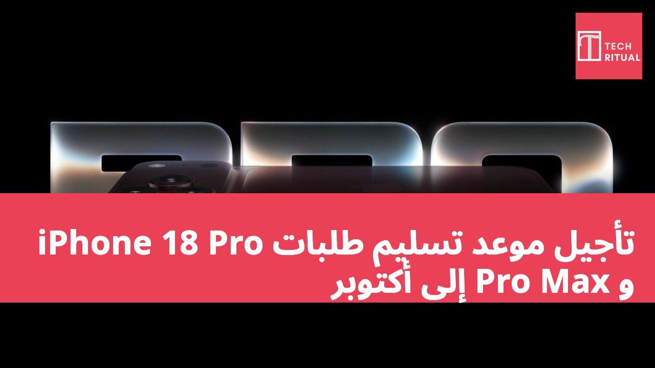 تأجيل موعد تسليم طلبات iPhone 18 Pro و Pro Max إلى أكتوبر