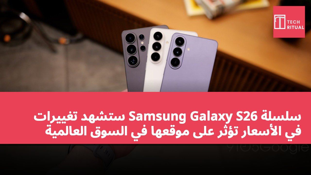 سلسلة Samsung Galaxy S26 ستشهد تغييرات في الأسعار تؤثر على موقعها في السوق العالمية