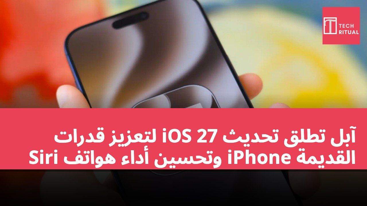 آبل تطلق تحديث iOS 27 لتعزيز قدرات Siri وتحسين أداء هواتف iPhone القديمة