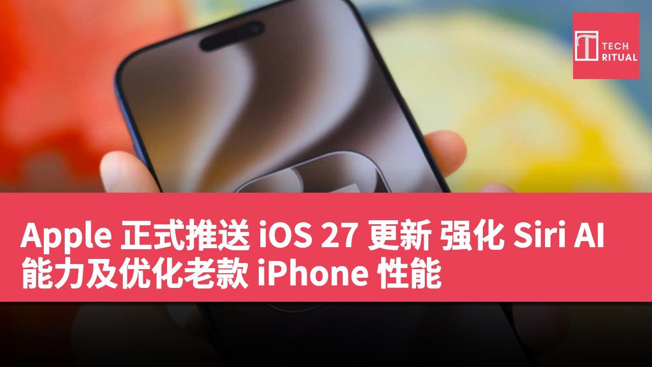 Apple 正式推送 iOS 27 更新 强化 Siri AI 能力及优化老款 iPhone 性能