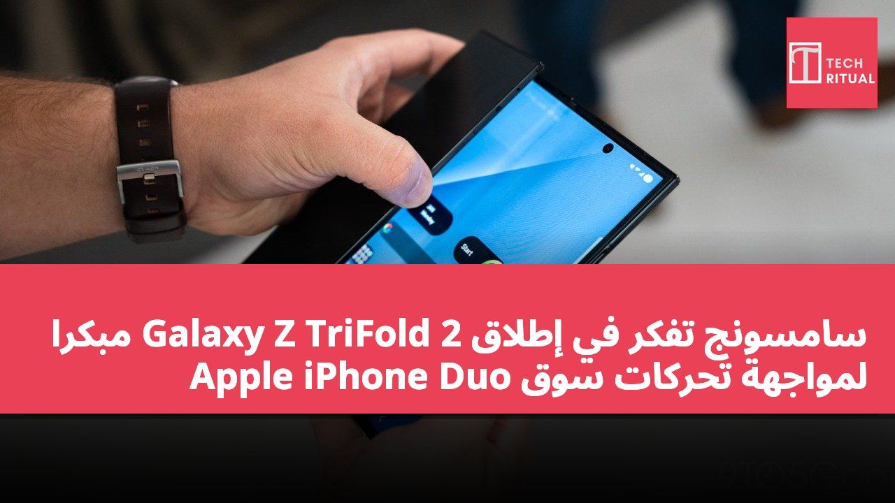 سامسونج تفكر في إطلاق Galaxy Z TriFold 2 مبكرًا لمواجهة تحركات سوق Apple iPhone Duo