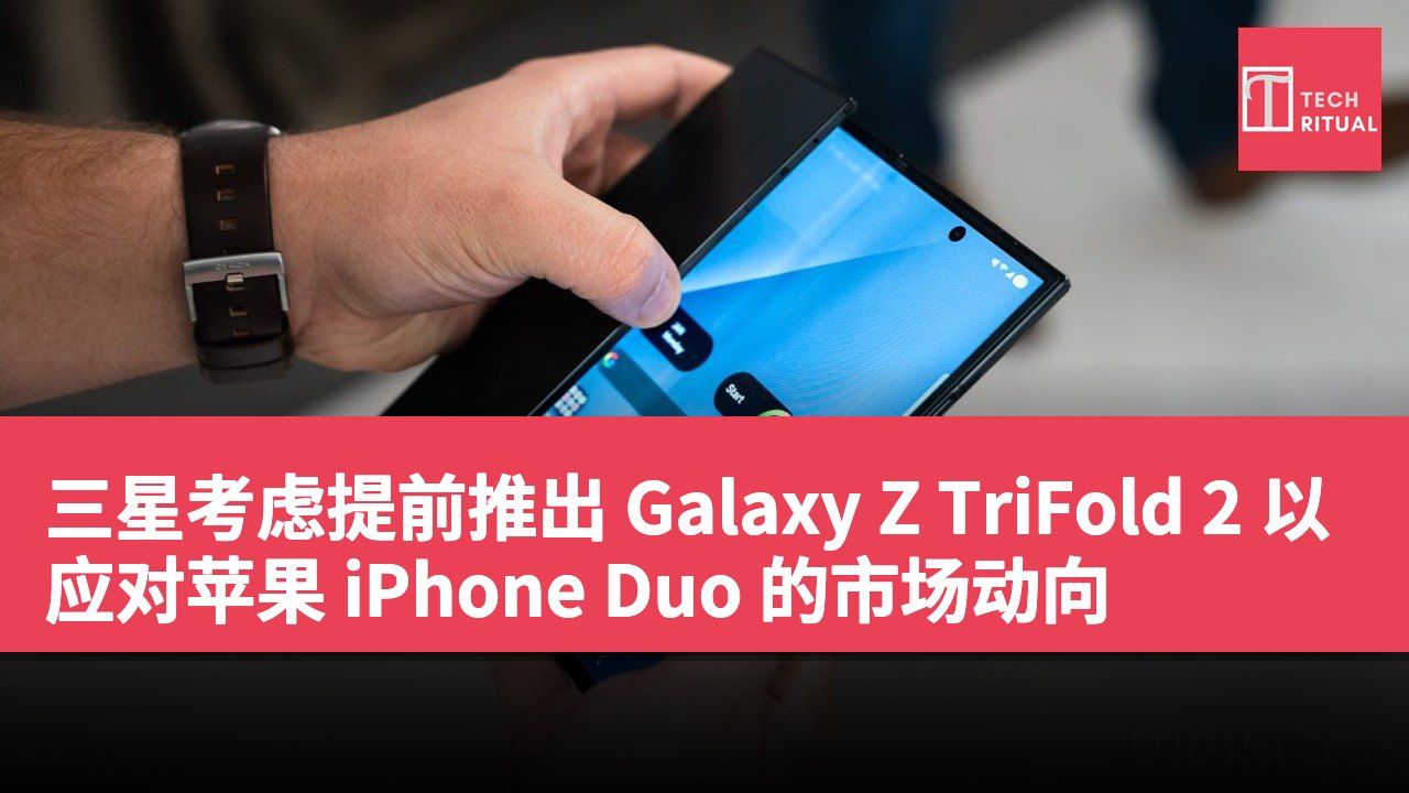 三星考虑提前推出 Galaxy Z TriFold 2 以应对苹果 iPhone Duo 的市场动向