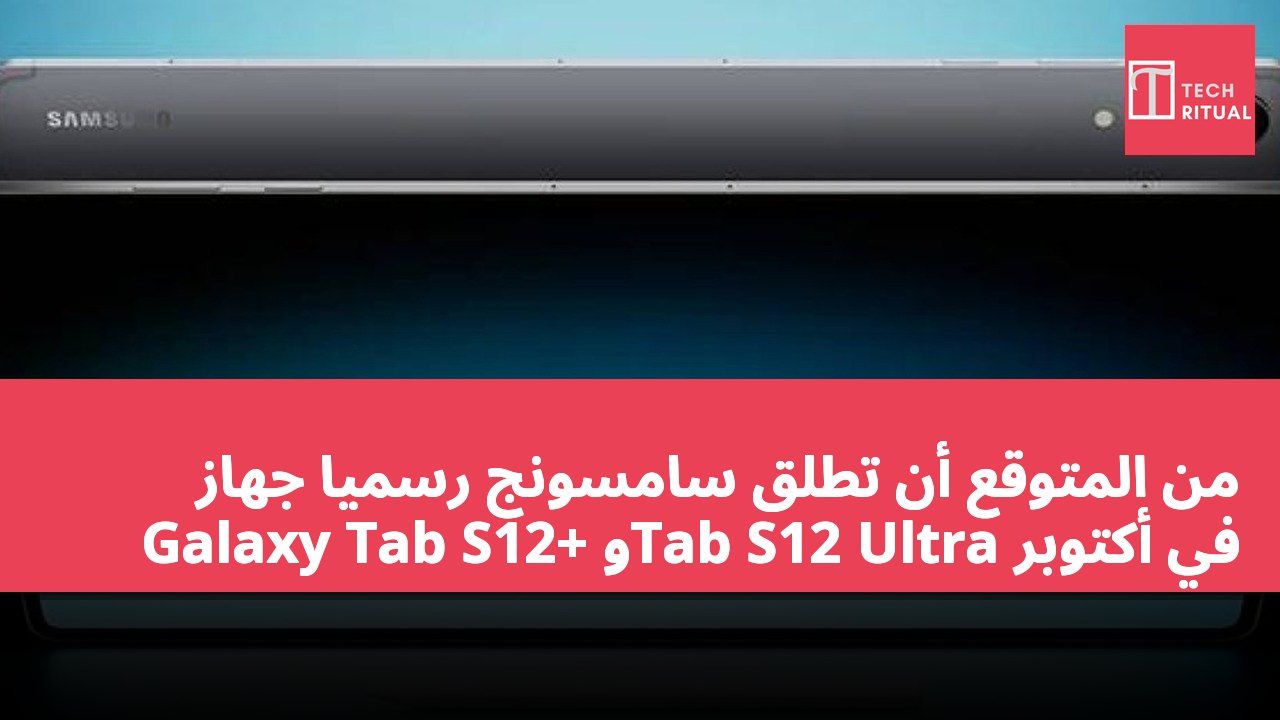 من المتوقع أن تطلق سامسونج رسميًا جهاز Galaxy Tab S12+ وTab S12 Ultra في أكتوبر