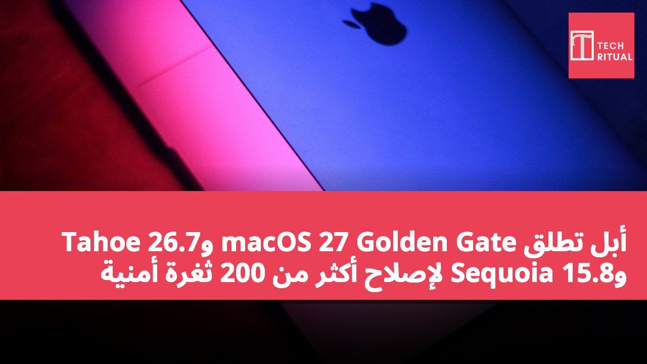 أبل تطلق macOS 27 Golden Gate وTahoe 26.7 وSequoia 15.8 لإصلاح أكثر من 200 ثغرة أمنية