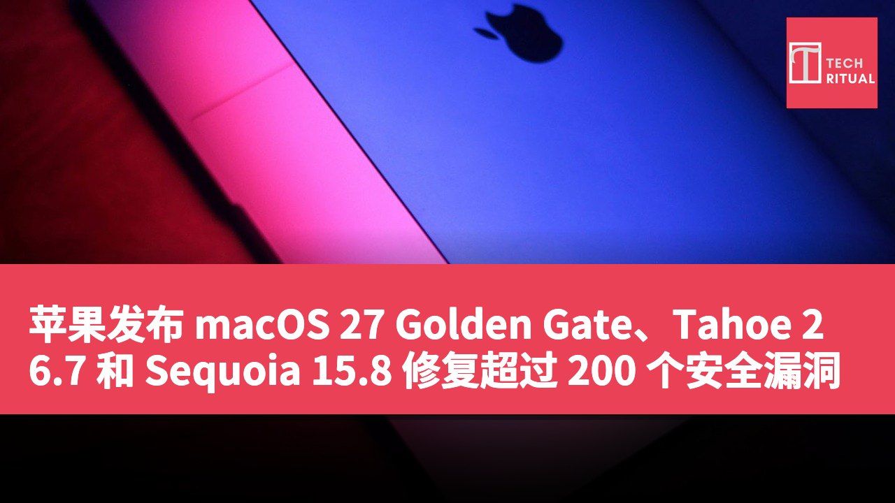 苹果发布 macOS 27 Golden Gate、Tahoe 26.7 和 Sequoia 15.8 修复超过 200 个安全漏洞