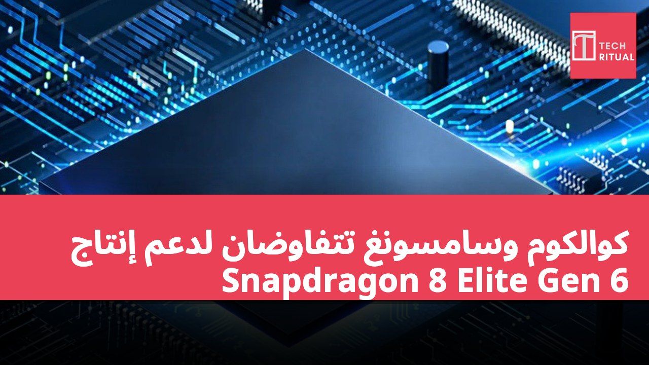 كوالكوم وسامسونغ تتفاوضان لدعم إنتاج Snapdragon 8 Elite Gen 6