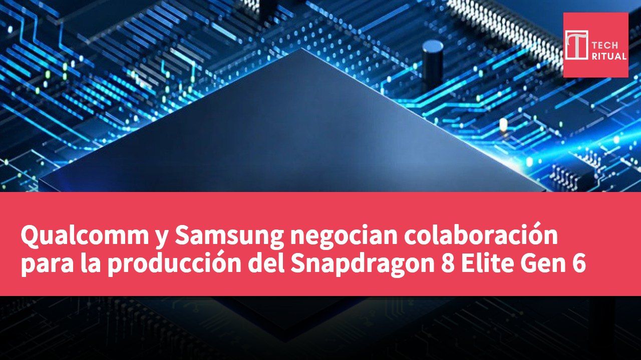 Qualcomm y Samsung negocian colaboración para la producción del Snapdragon 8 Elite Gen 6