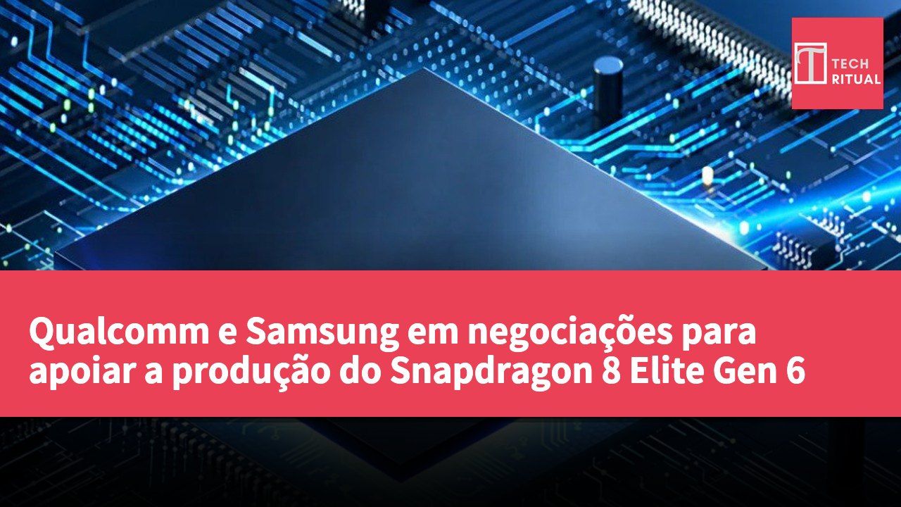 Qualcomm e Samsung em negociações para apoiar a produção do Snapdragon 8 Elite Gen 6