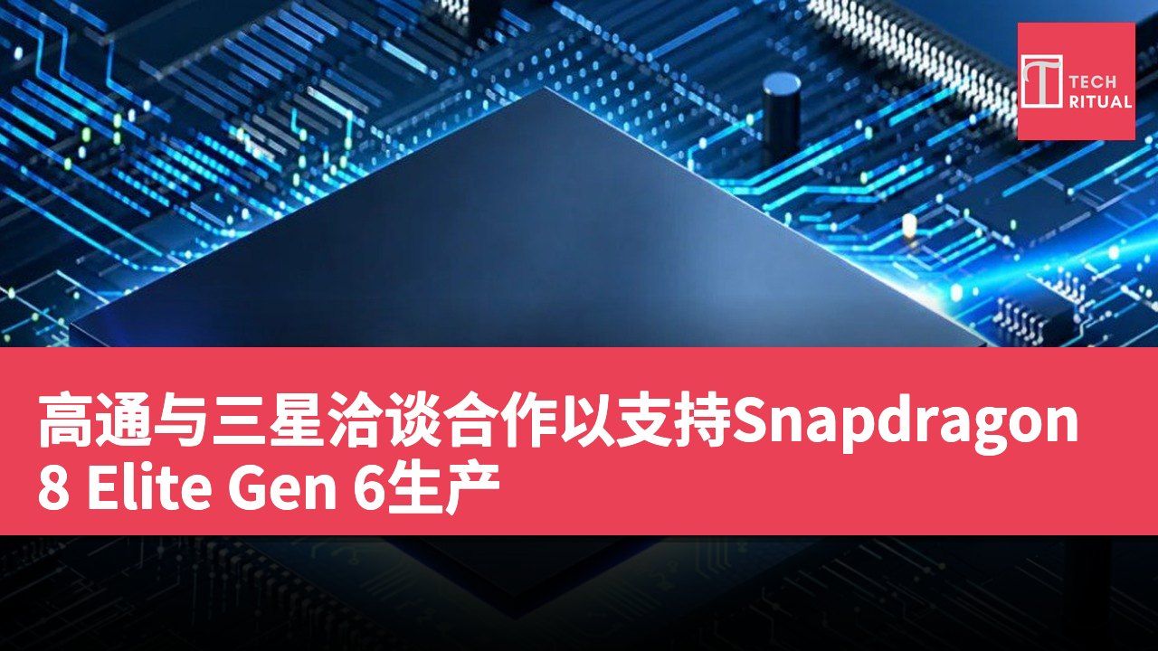 高通与三星洽谈合作以支持Snapdragon 8 Elite Gen 6生产