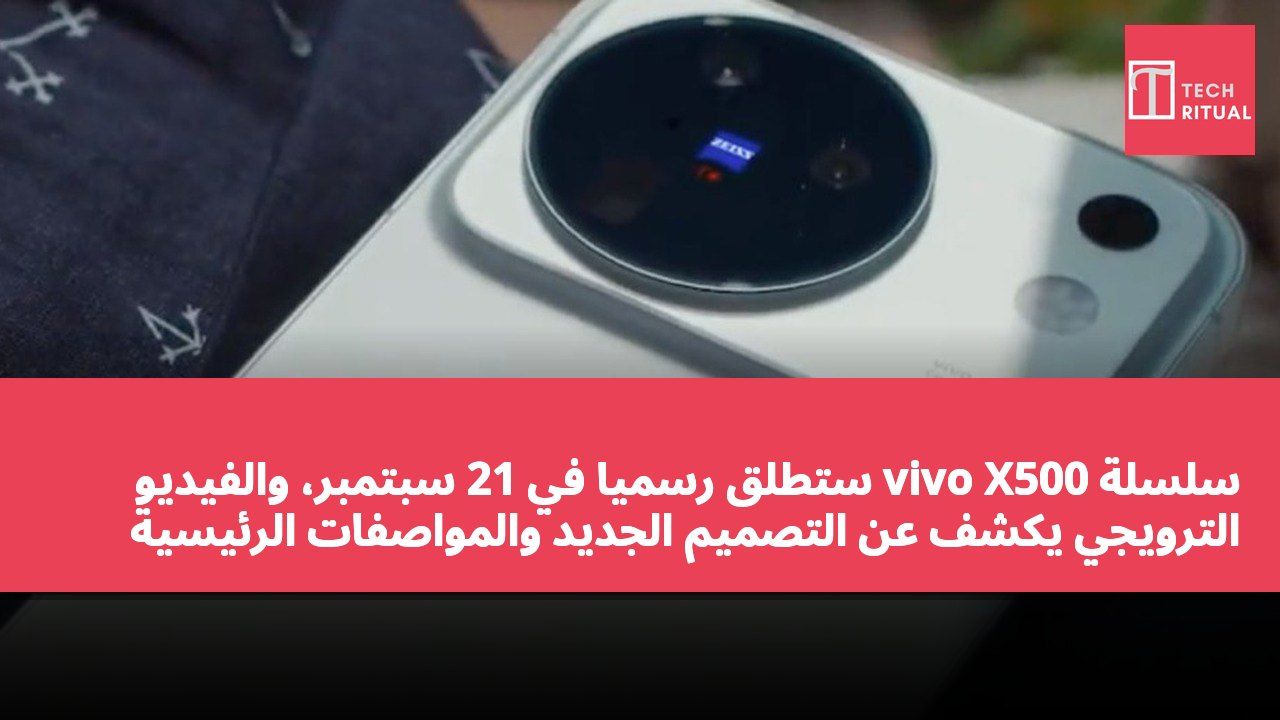 سلسلة vivo X500 ستُطلق رسميًا في 21 سبتمبر، والفيديو الترويجي يكشف عن التصميم الجديد والمواصفات الرئيسية