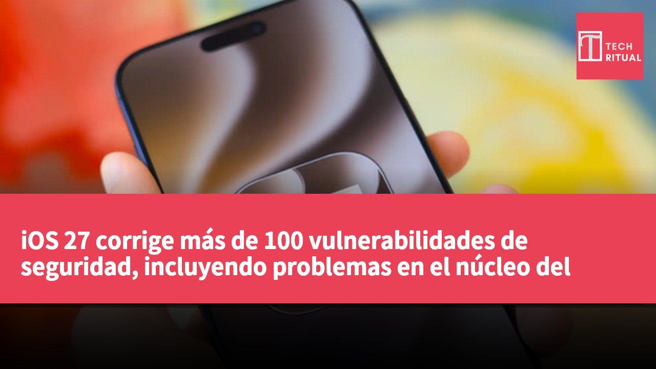 iOS 27 corrige más de 100 vulnerabilidades de seguridad, incluyendo problemas en el núcleo del sistema y Bluetooth