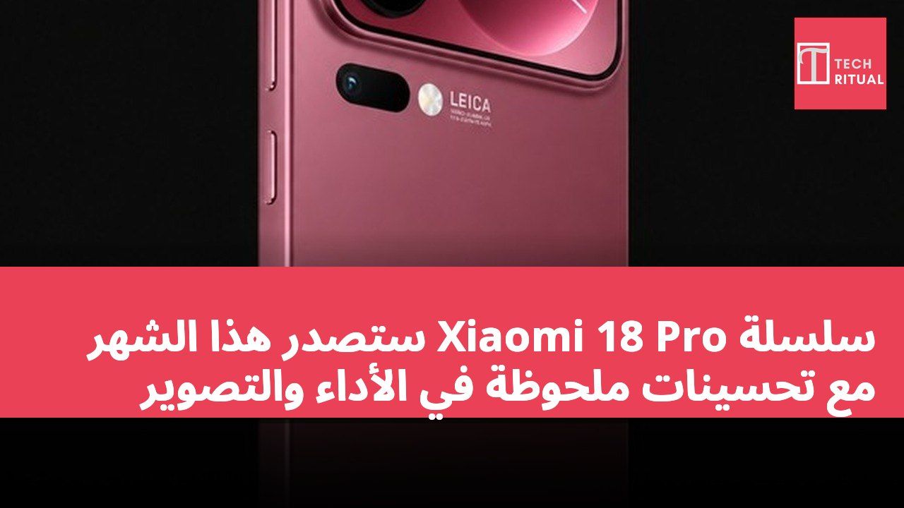 سلسلة Xiaomi 18 Pro ستصدر هذا الشهر مع تحسينات ملحوظة في الأداء والتصوير