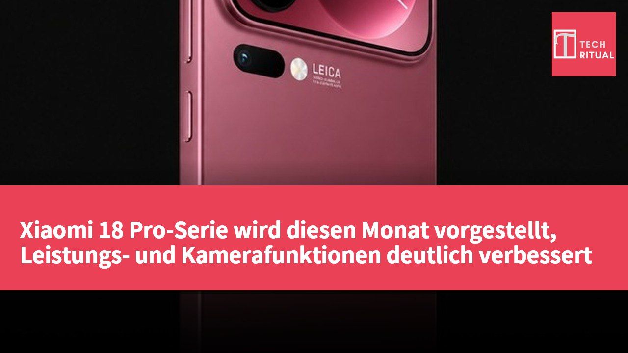 Xiaomi 18 Pro-Serie wird diesen Monat vorgestellt, Leistungs- und Kamerafunktionen deutlich verbessert
