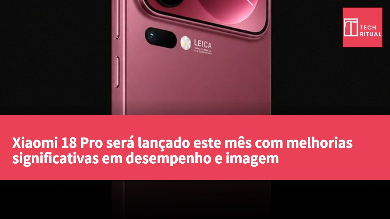 Xiaomi 18 Pro será lançado este mês com melhorias significativas em desempenho e imagem