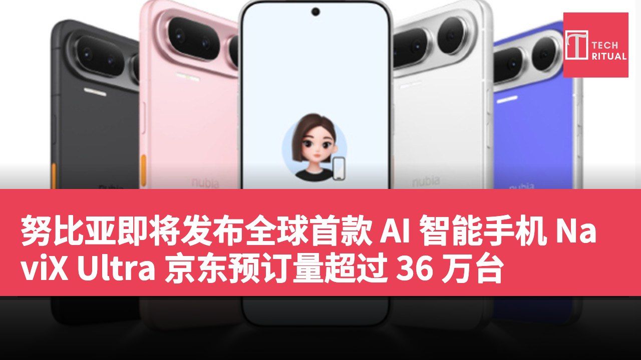 努比亚即将发布全球首款 AI 智能手机 NaviX Ultra 京东预订量超过 36 万台